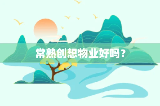 常熟创想物业好吗？