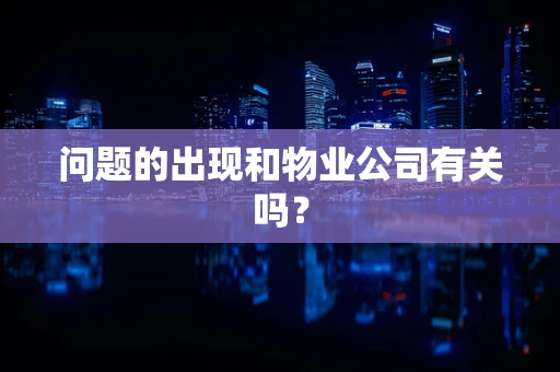 问题的出现和物业公司有关吗？