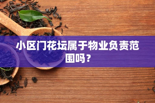 小区门花坛属于物业负责范围吗？