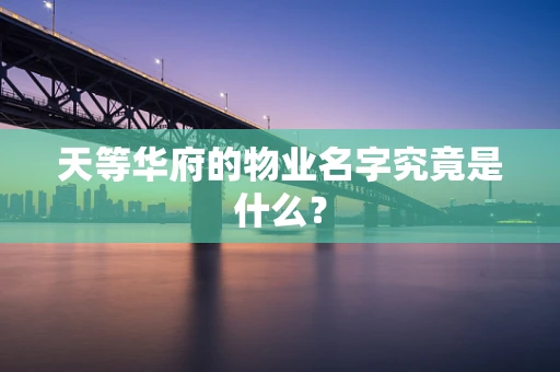 天等华府的物业名字究竟是什么？