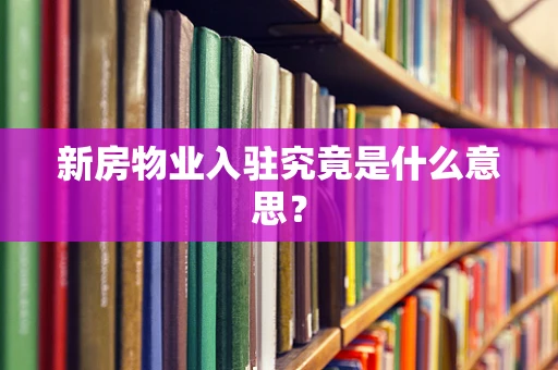 新房物业入驻究竟是什么意思？