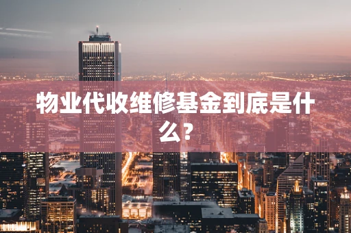 物业代收维修基金到底是什么？